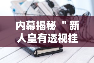 内幕揭秘 ＂新人皇有透视挂吗”科技辅助神器手机版教程