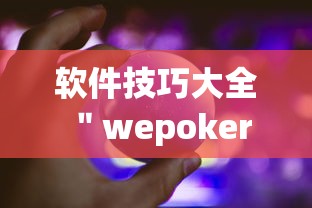 软件技巧大全 ＂wepoker作弊辅助挂软件”详细分享装挂