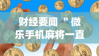 财经要闻 ＂微乐手机麻将一直输的原因？_游戏_玩家_工具