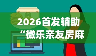 2026首发辅助“微乐亲友房麻将一打就输怎么回事(确实真的有挂) 2026首发辅助“微乐亲友房麻将一打就输怎么回事(确实真的有挂)