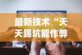 最新技术“天天踢坑能作弊吗？_游戏_玩家_工具