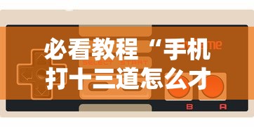 必看教程“手机打十三道怎么才能赢”-玩家曝光开挂流程