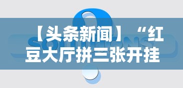 【头条新闻】“红豆大厅拼三张开挂神器	”详细辅助教程分享