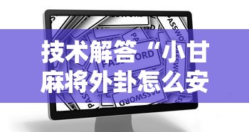 技术解答“小甘麻将外卦怎么安装	”开挂辅助教程
